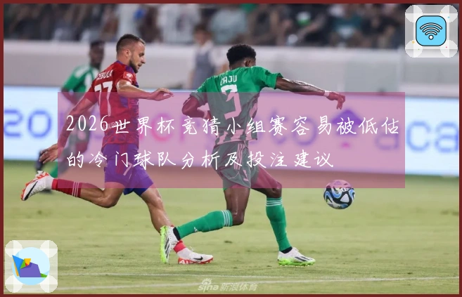 2026世界杯竞猜小组赛容易被低估的冷门球队分析及投注建议