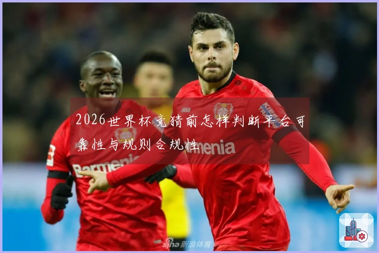 2026世界杯竞猜前怎样判断平台可靠性与规则合规性