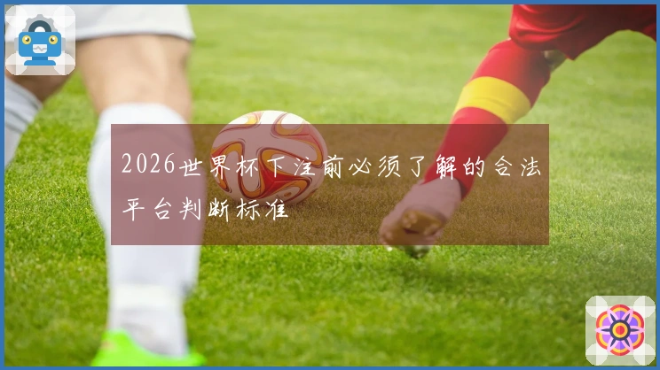 2026世界杯下注前必须了解的合法平台判断标准